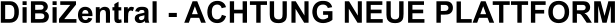 DiBiZentral - ACHTUNG NEUE PLATTFORM