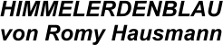 HIMMELERDENBLAU von Romy Hausmann