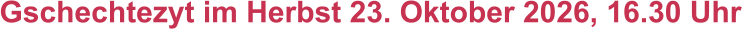 Gschechtezyt im Herbst 23. Oktober 2026, 16.30 Uhr